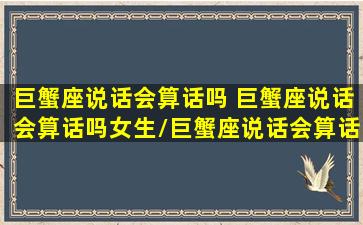 巨蟹座说话会算话吗 巨蟹座说话会算话吗女生/巨蟹座说话会算话吗 巨蟹座说话会算话吗女生-我的网站